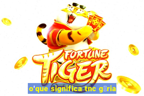 o'que significa tnc g铆ria