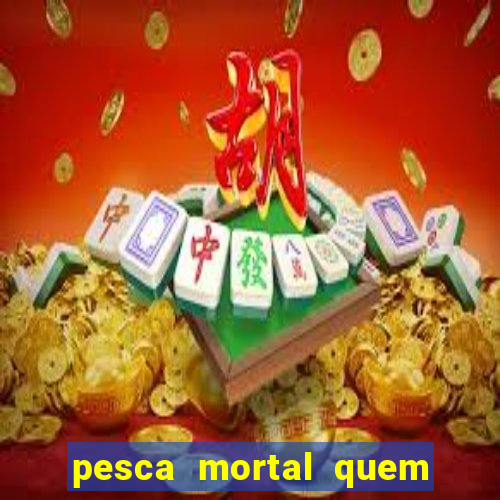 pesca mortal quem morreu pesca mortal todd morreu