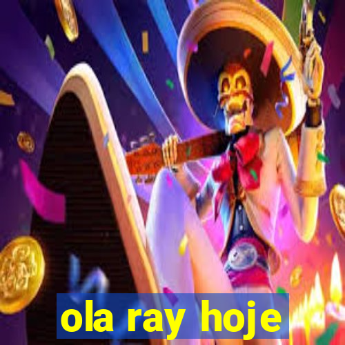 ola ray hoje