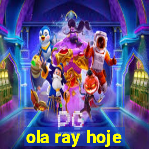 ola ray hoje