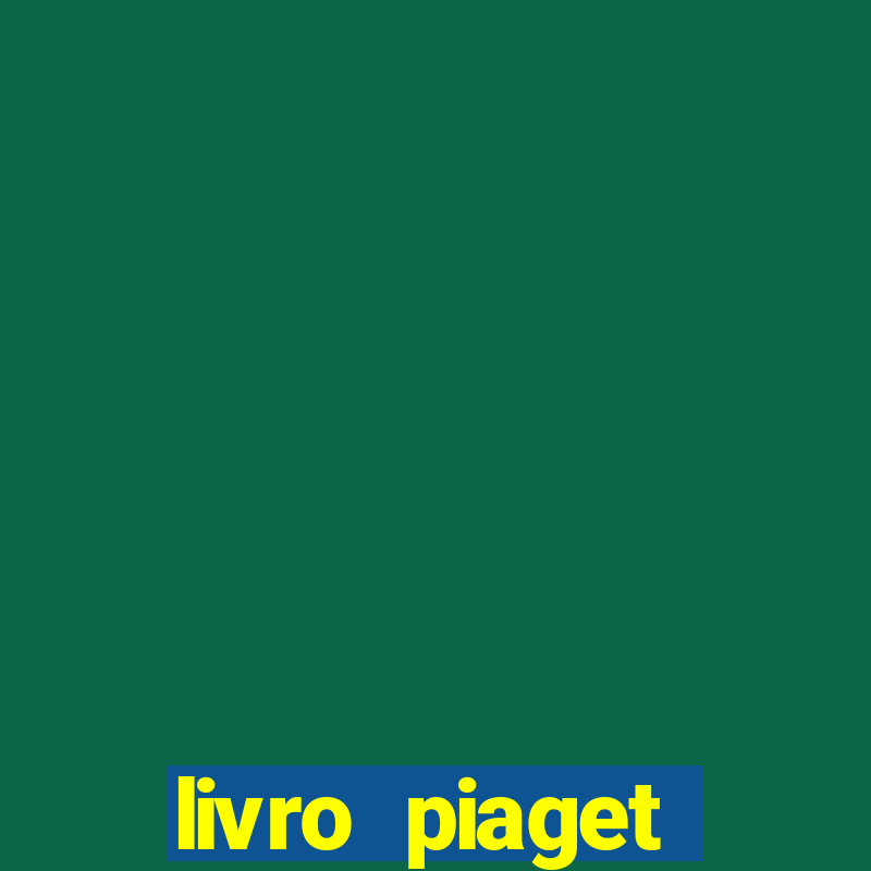 livro piaget desenvolvimento infantil pdf