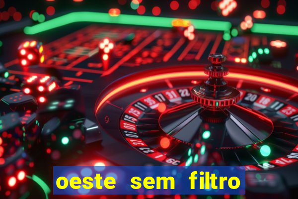 oeste sem filtro hoje ao vivo