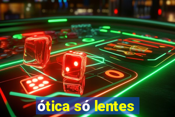 ótica só lentes