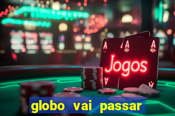 globo vai passar jogo hoje