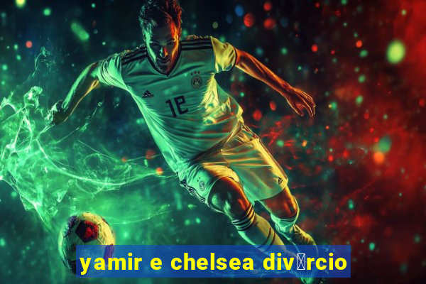 yamir e chelsea div贸rcio