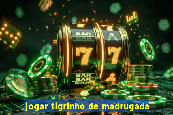 jogar tigrinho de madrugada