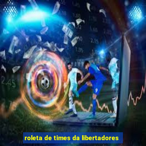 roleta de times da libertadores