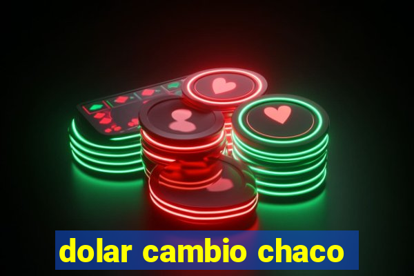 dolar cambio chaco