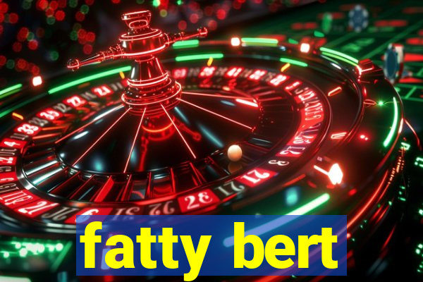 fatty bert