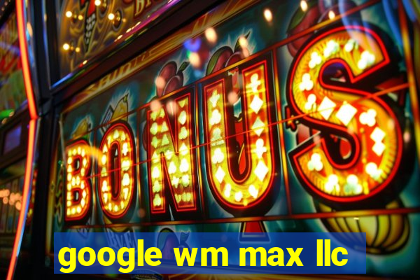 google wm max llc