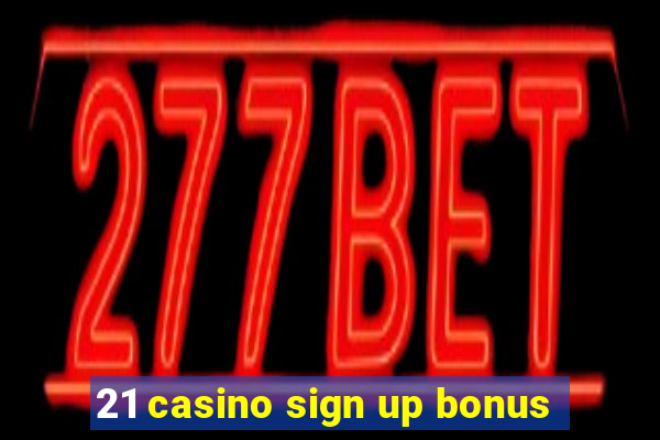 21 casino sign up bonus