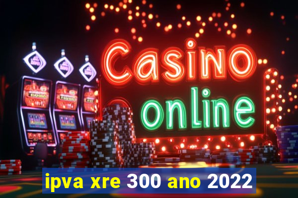 ipva xre 300 ano 2022