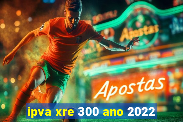 ipva xre 300 ano 2022