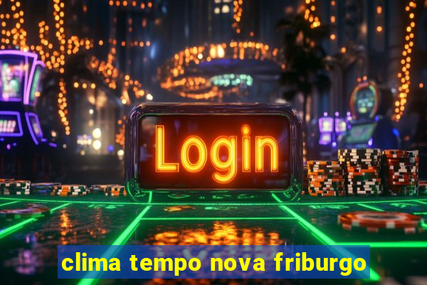 clima tempo nova friburgo