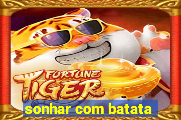 sonhar com batata