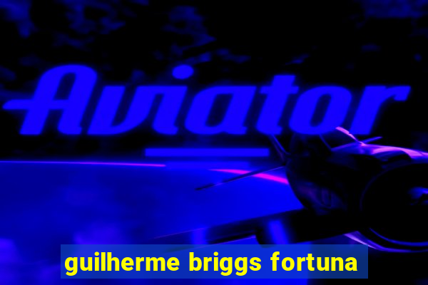 guilherme briggs fortuna