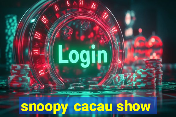 snoopy cacau show