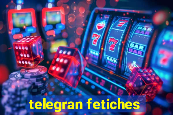 telegran fetiches