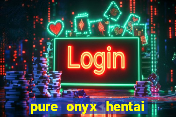 pure onyx hentai game download