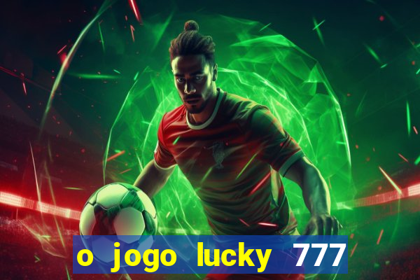 o jogo lucky 777 paga mesmo