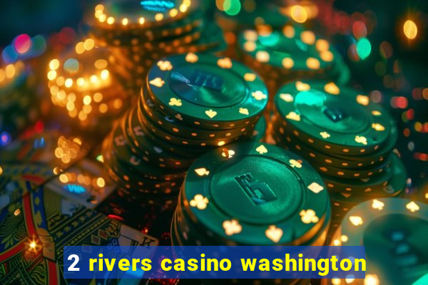 2 rivers casino washington