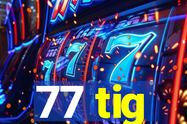 77 tig