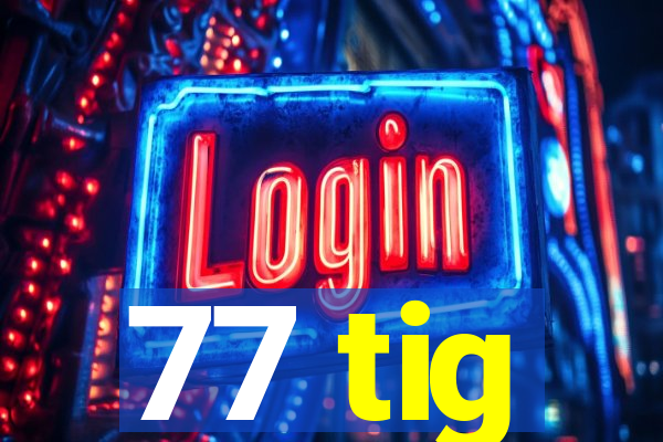 77 tig