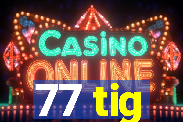 77 tig