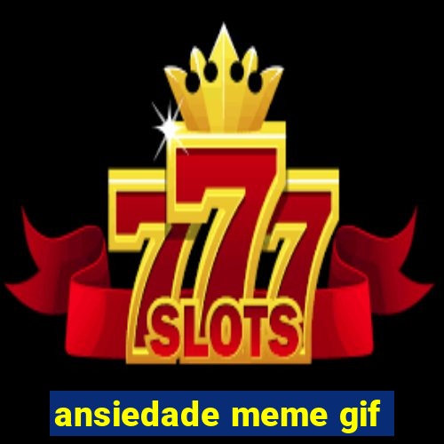 ansiedade meme gif