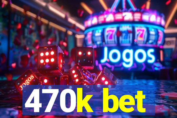 470k bet