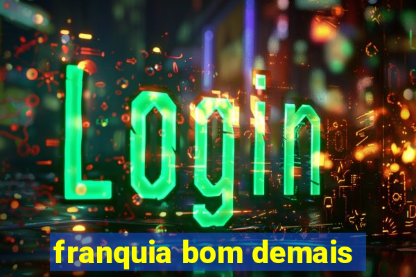 franquia bom demais