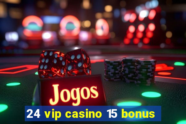 24 vip casino 15 bonus