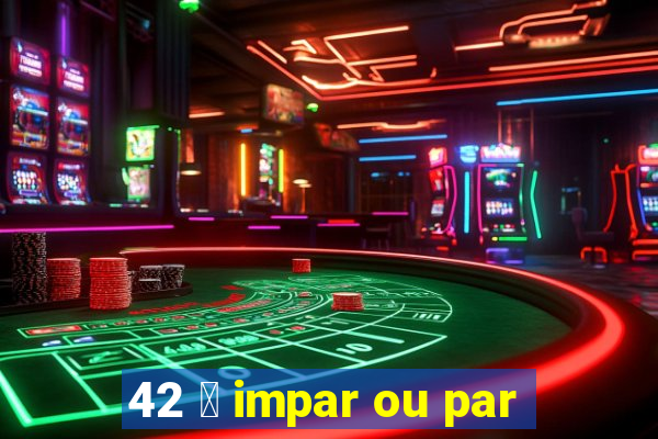 42 茅 impar ou par