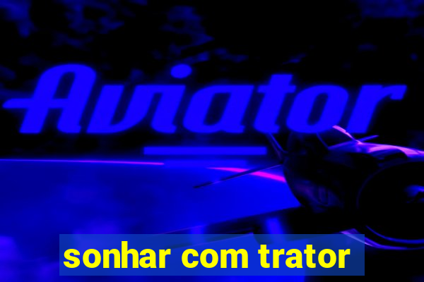 sonhar com trator