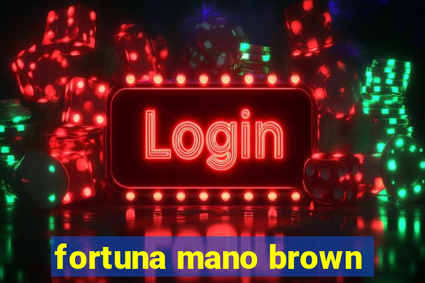 fortuna mano brown