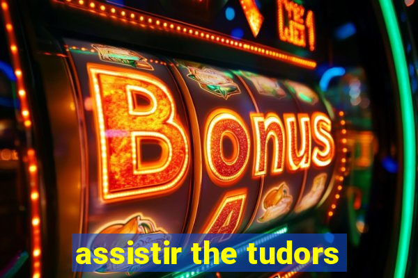 assistir the tudors