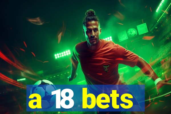 a 18 bets