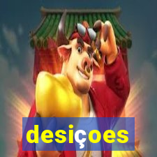 desiçoes