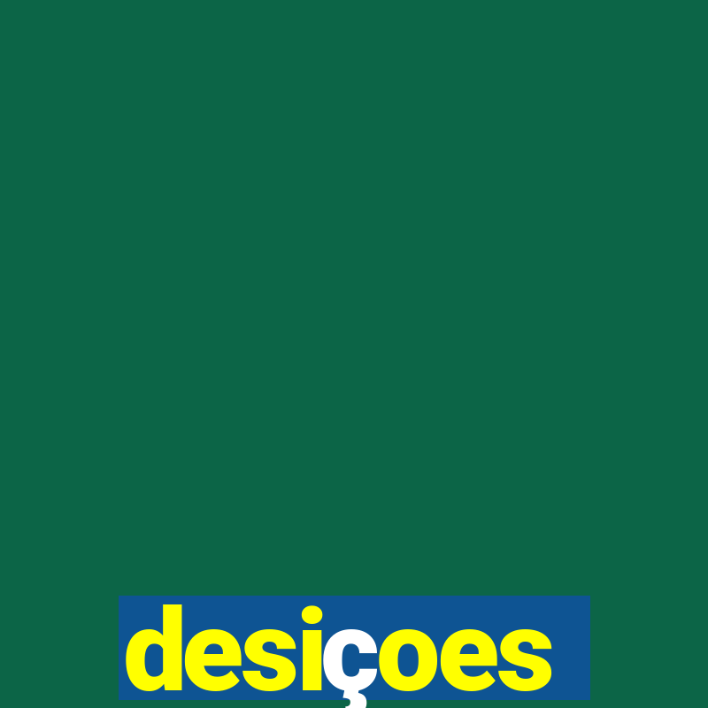 desiçoes