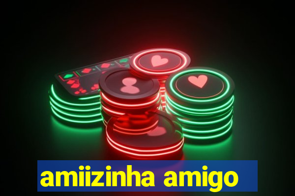 amiizinha amigo