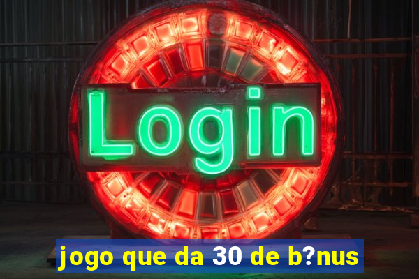 jogo que da 30 de b?nus