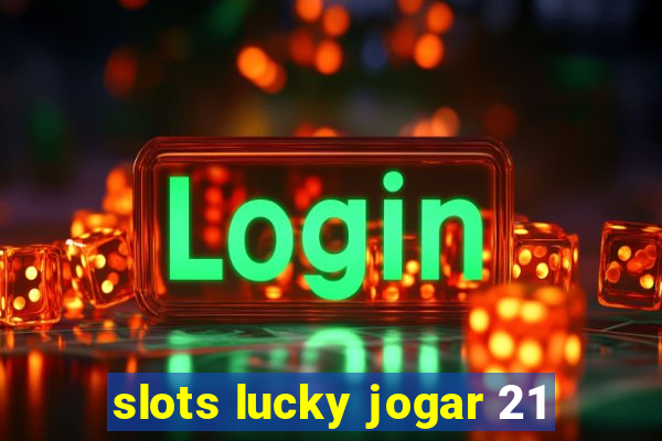 slots lucky jogar 21