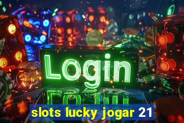 slots lucky jogar 21