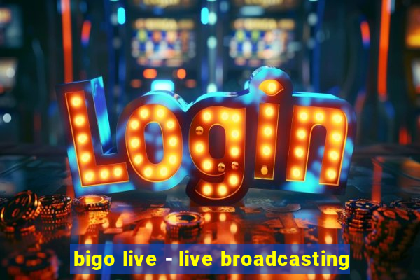 bigo live - live broadcasting