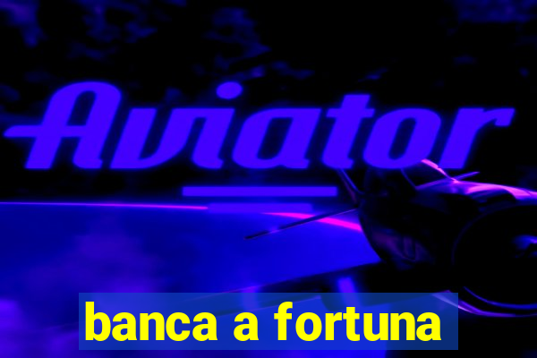 banca a fortuna