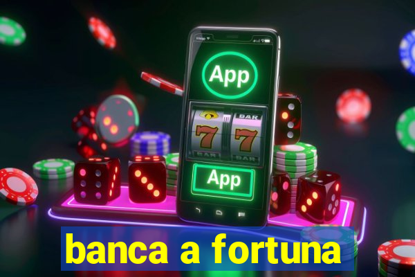 banca a fortuna