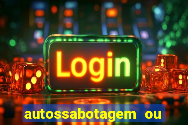 autossabotagem ou auto sabotagem