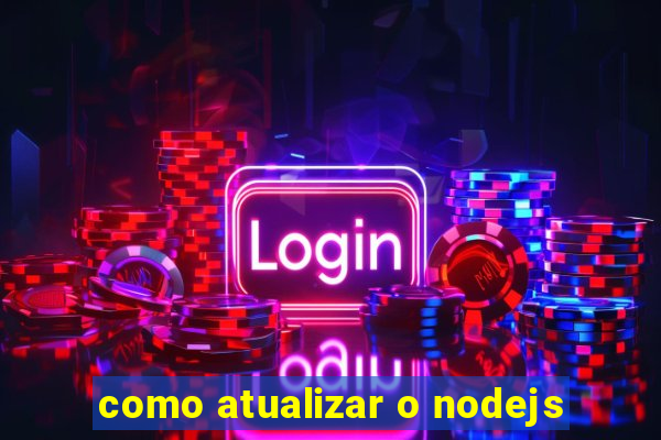 como atualizar o nodejs