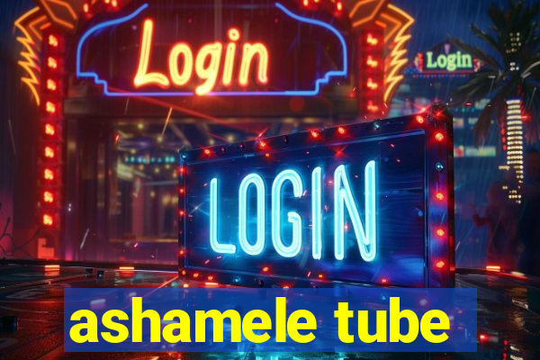 ashamele tube