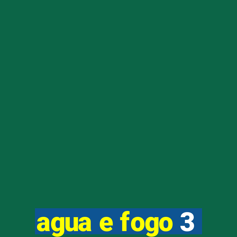 agua e fogo 3